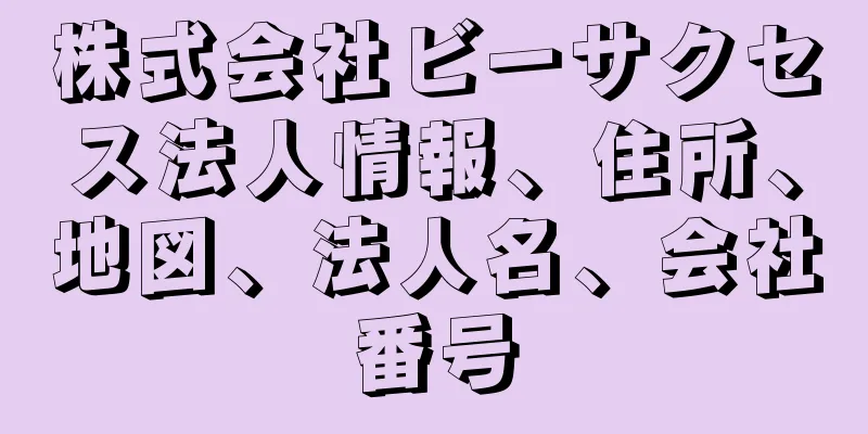 株式会社ビーサクセス法人情報、住所、地図、法人名、会社番号