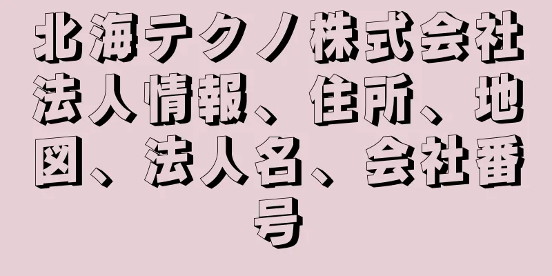 北海テクノ株式会社法人情報、住所、地図、法人名、会社番号