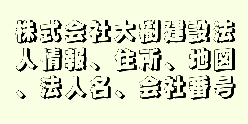 株式会社大樹建設法人情報、住所、地図、法人名、会社番号