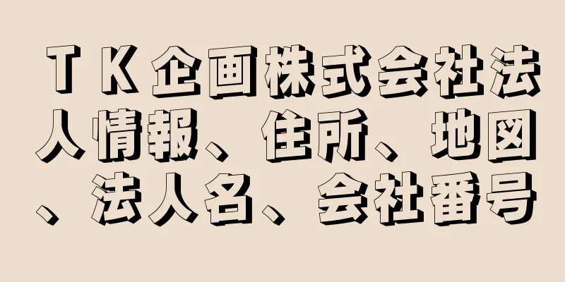 ＴＫ企画株式会社法人情報、住所、地図、法人名、会社番号