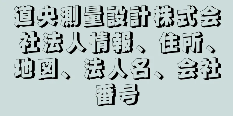 道央測量設計株式会社法人情報、住所、地図、法人名、会社番号