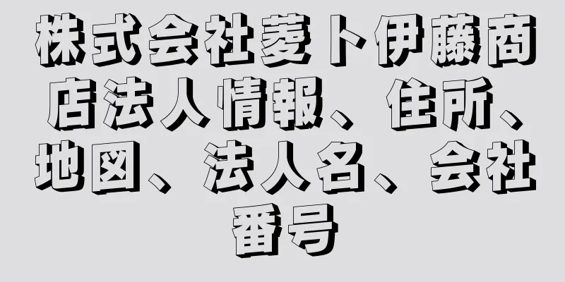 株式会社菱ト伊藤商店法人情報、住所、地図、法人名、会社番号