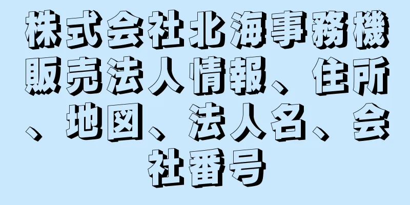 株式会社北海事務機販売法人情報、住所、地図、法人名、会社番号