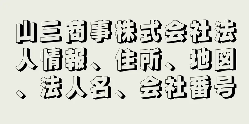 山三商事株式会社法人情報、住所、地図、法人名、会社番号