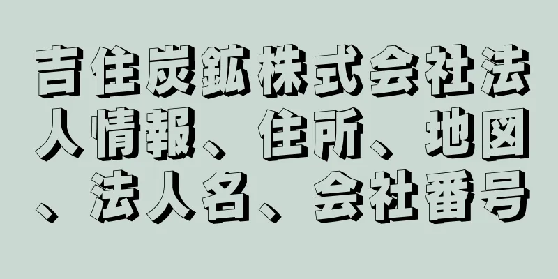 吉住炭鉱株式会社法人情報、住所、地図、法人名、会社番号