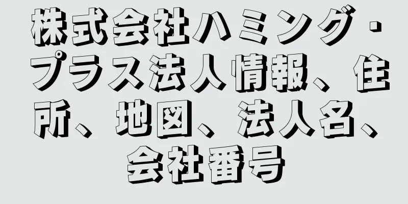 株式会社ハミング・プラス法人情報、住所、地図、法人名、会社番号