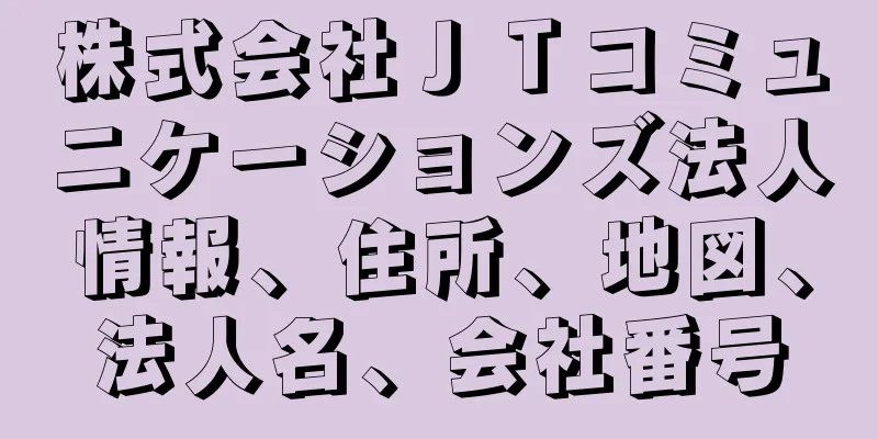 株式会社ＪＴコミュニケーションズ法人情報、住所、地図、法人名、会社番号