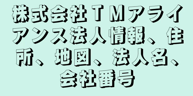 株式会社ＴＭアライアンス法人情報、住所、地図、法人名、会社番号