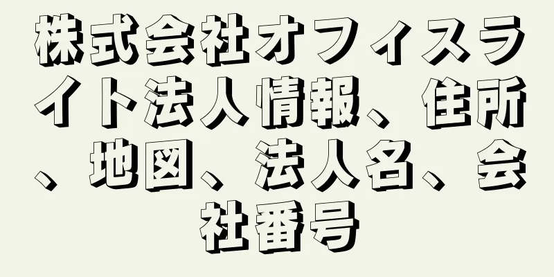 株式会社オフィスライト法人情報、住所、地図、法人名、会社番号