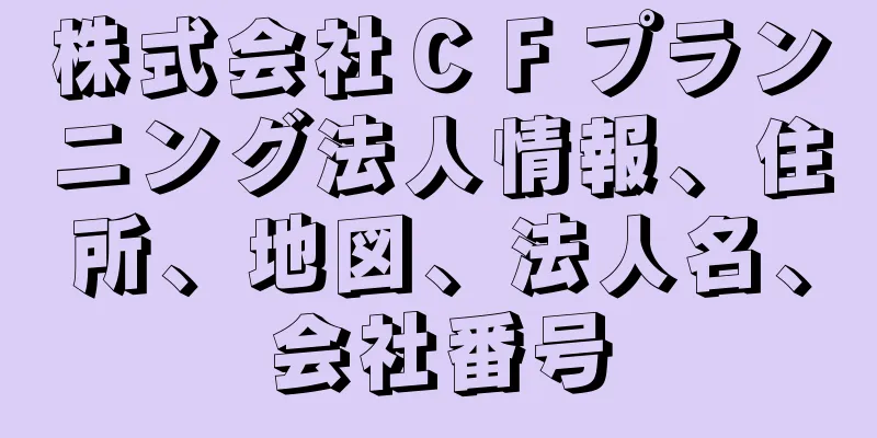 株式会社ＣＦプランニング法人情報、住所、地図、法人名、会社番号