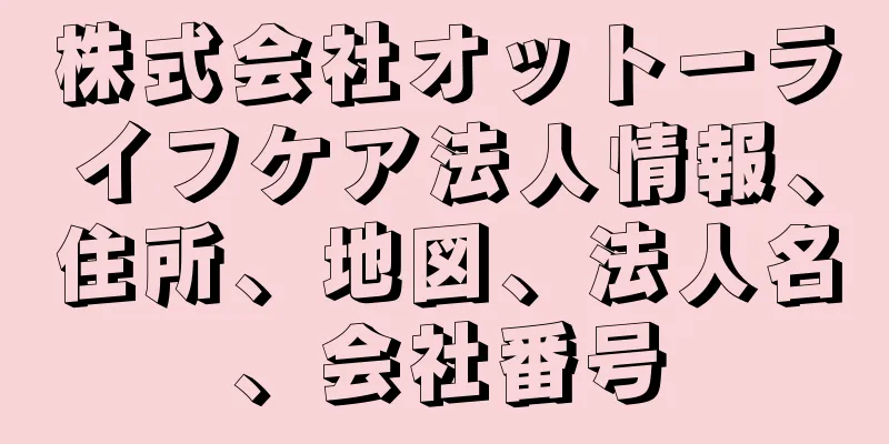 株式会社オットーライフケア法人情報、住所、地図、法人名、会社番号