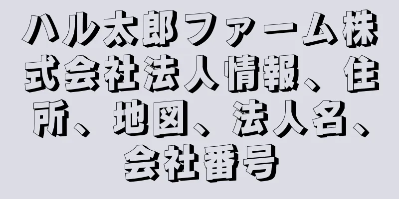 ハル太郎ファーム株式会社法人情報、住所、地図、法人名、会社番号