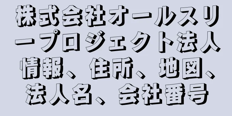株式会社オールスリープロジェクト法人情報、住所、地図、法人名、会社番号