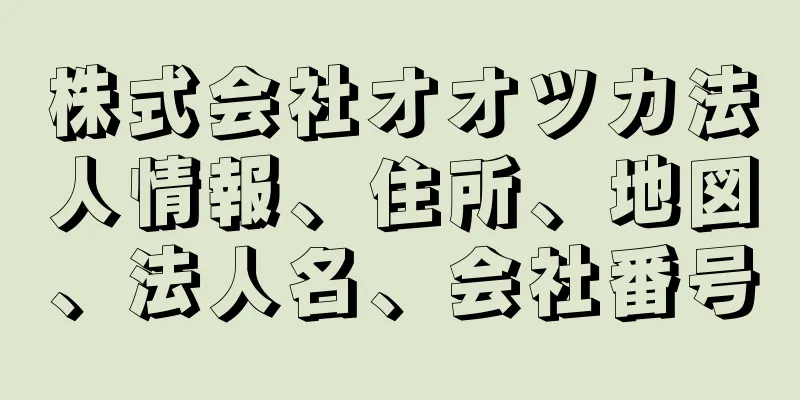 株式会社オオツカ法人情報、住所、地図、法人名、会社番号