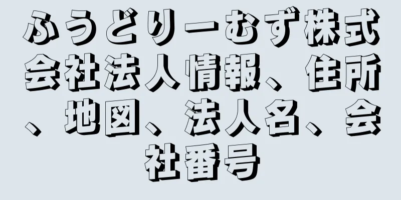 ふうどりーむず株式会社法人情報、住所、地図、法人名、会社番号