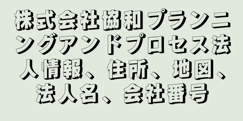 株式会社協和プランニングアンドプロセス法人情報、住所、地図、法人名、会社番号