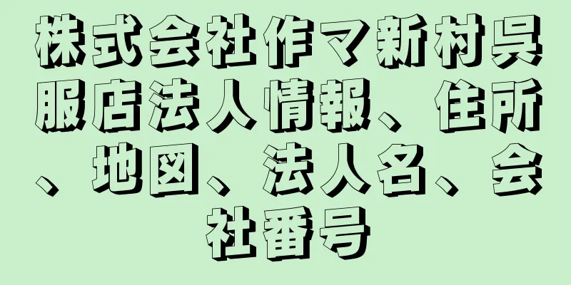 株式会社作マ新村呉服店法人情報、住所、地図、法人名、会社番号