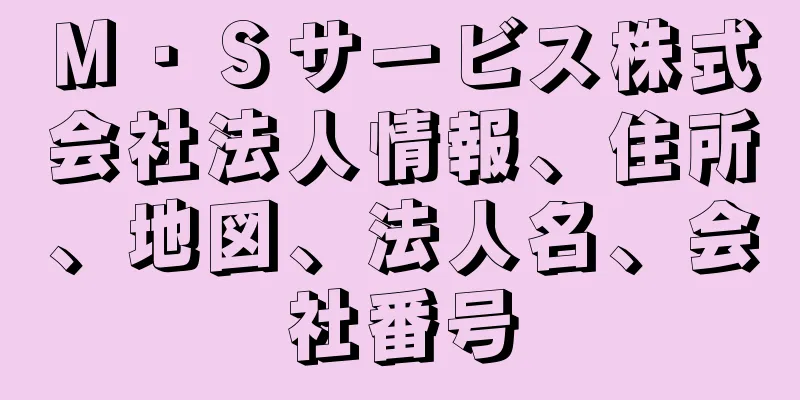 Ｍ・Ｓサービス株式会社法人情報、住所、地図、法人名、会社番号