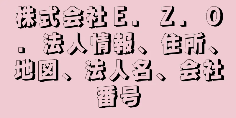 株式会社Ｅ．Ｚ．Ｏ．法人情報、住所、地図、法人名、会社番号