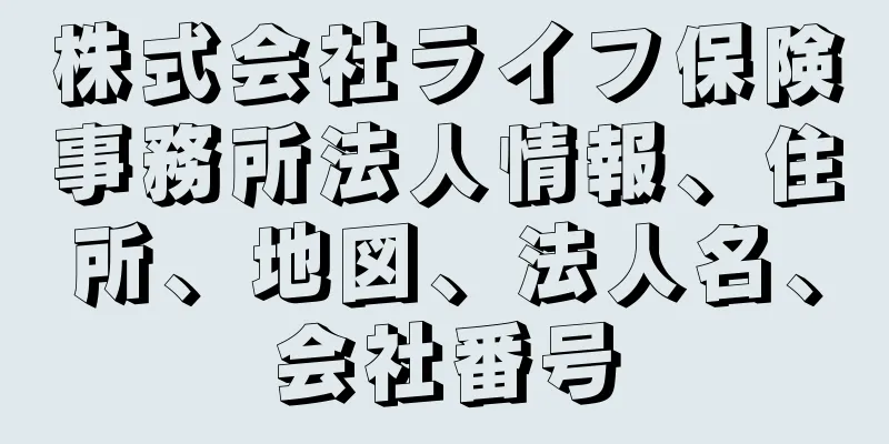 株式会社ライフ保険事務所法人情報、住所、地図、法人名、会社番号