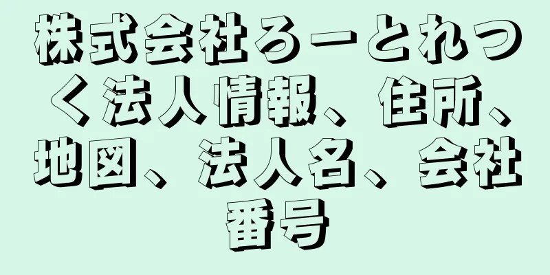 株式会社ろーとれつく法人情報、住所、地図、法人名、会社番号