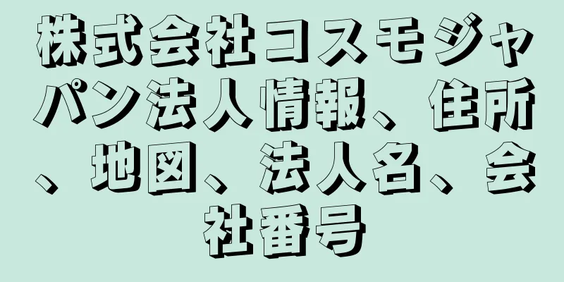 株式会社コスモジャパン法人情報、住所、地図、法人名、会社番号