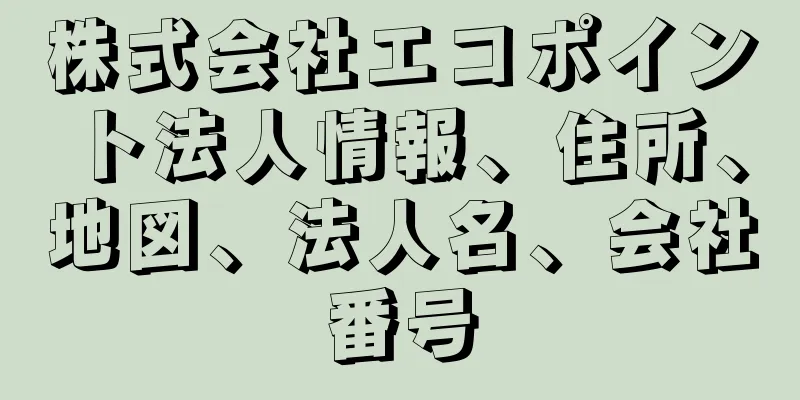 株式会社エコポイント法人情報、住所、地図、法人名、会社番号