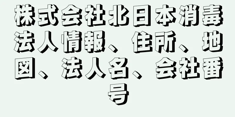 株式会社北日本消毒法人情報、住所、地図、法人名、会社番号