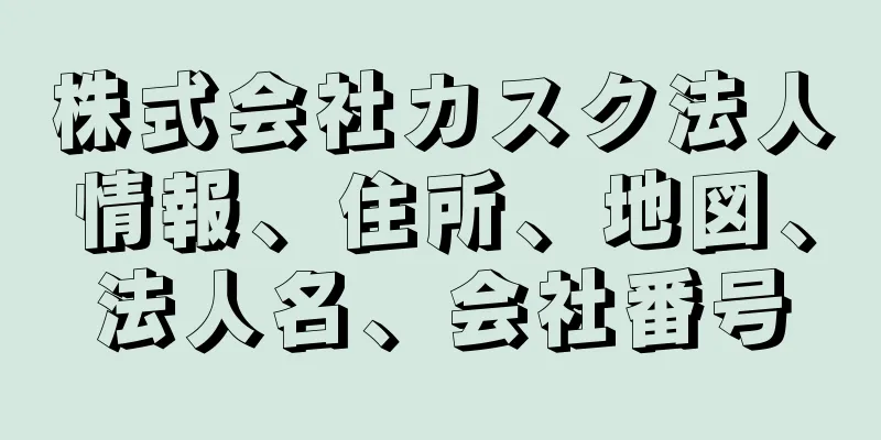 株式会社カスク法人情報、住所、地図、法人名、会社番号