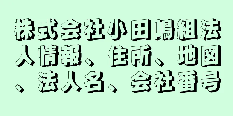 株式会社小田嶋組法人情報、住所、地図、法人名、会社番号