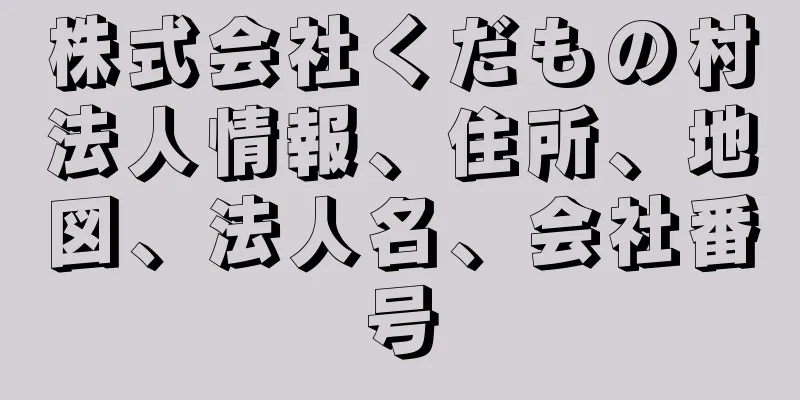 株式会社くだもの村法人情報、住所、地図、法人名、会社番号