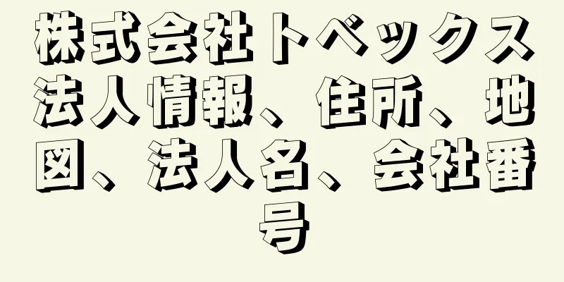 株式会社トベックス法人情報、住所、地図、法人名、会社番号