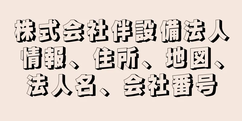 株式会社伴設備法人情報、住所、地図、法人名、会社番号