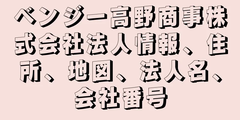 ベンジー高野商事株式会社法人情報、住所、地図、法人名、会社番号