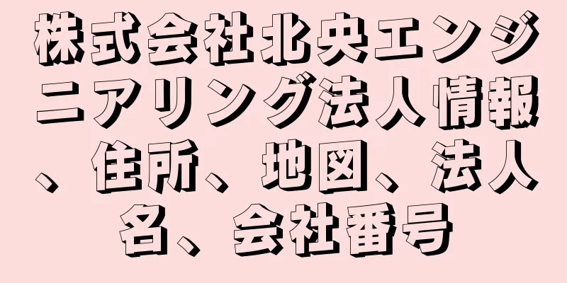 株式会社北央エンジニアリング法人情報、住所、地図、法人名、会社番号