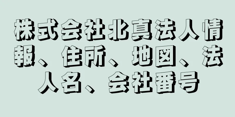 株式会社北真法人情報、住所、地図、法人名、会社番号