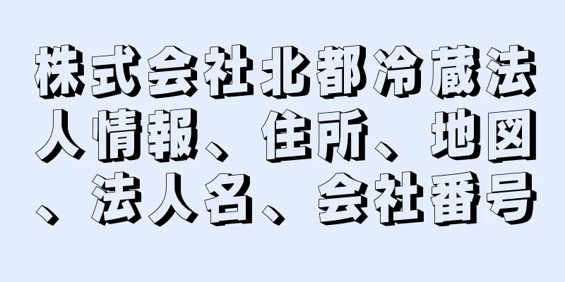 株式会社北都冷蔵法人情報、住所、地図、法人名、会社番号