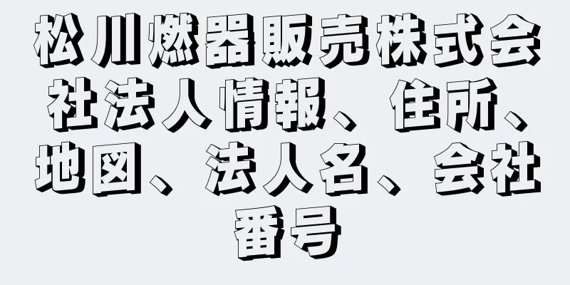 松川燃器販売株式会社法人情報、住所、地図、法人名、会社番号