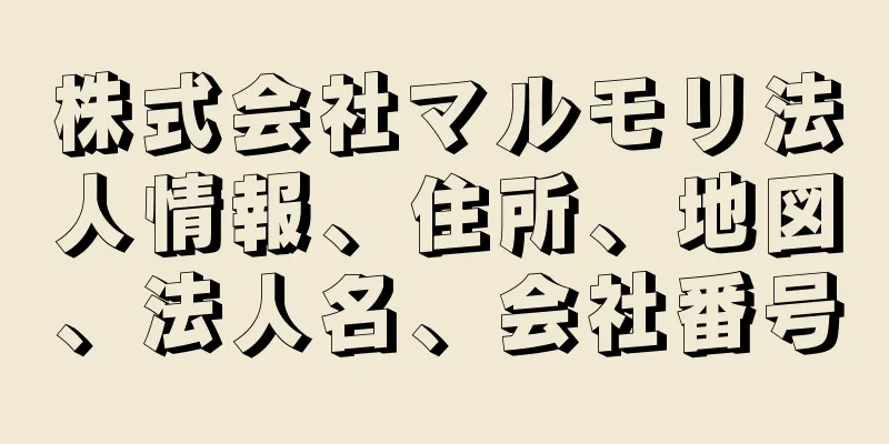 株式会社マルモリ法人情報、住所、地図、法人名、会社番号