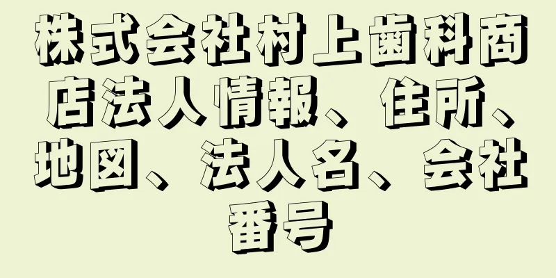 株式会社村上歯科商店法人情報、住所、地図、法人名、会社番号