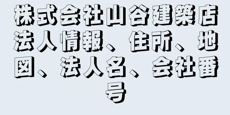 株式会社山谷建築店法人情報、住所、地図、法人名、会社番号