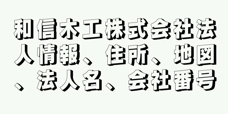 和信木工株式会社法人情報、住所、地図、法人名、会社番号