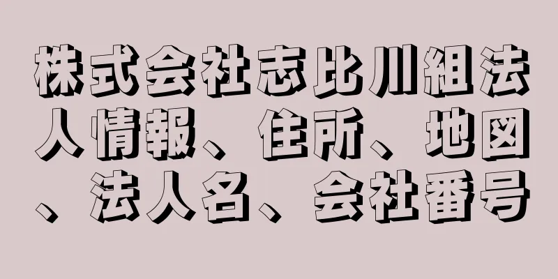 株式会社志比川組法人情報、住所、地図、法人名、会社番号