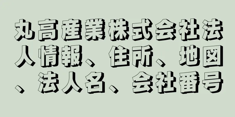 丸高産業株式会社法人情報、住所、地図、法人名、会社番号