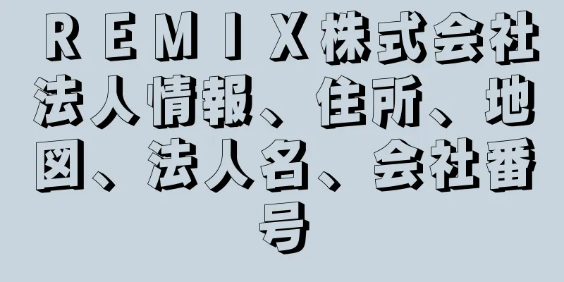 ＲＥＭＩＸ株式会社法人情報、住所、地図、法人名、会社番号