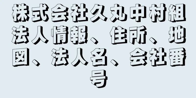 株式会社久丸中村組法人情報、住所、地図、法人名、会社番号