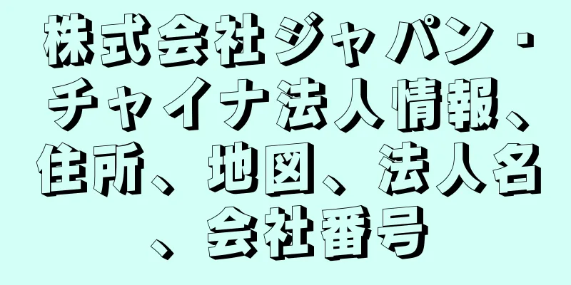 株式会社ジャパン・チャイナ法人情報、住所、地図、法人名、会社番号