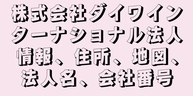 株式会社ダイワインターナショナル法人情報、住所、地図、法人名、会社番号