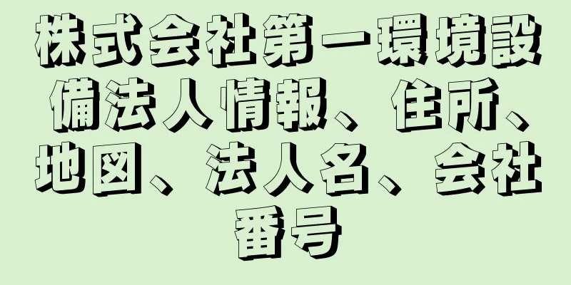 株式会社第一環境設備法人情報、住所、地図、法人名、会社番号