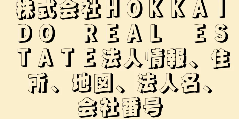 株式会社ＨＯＫＫＡＩＤＯ　ＲＥＡＬ　ＥＳＴＡＴＥ法人情報、住所、地図、法人名、会社番号